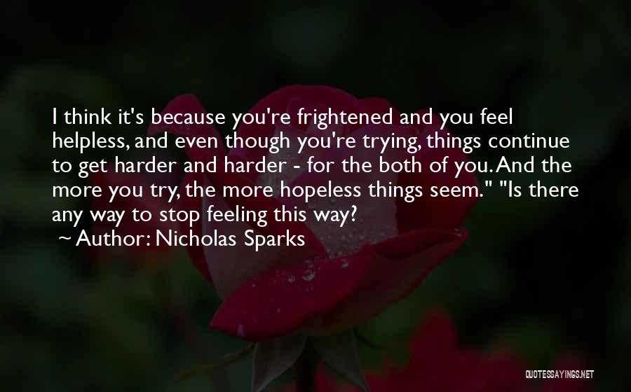 Nicholas Sparks Quotes: I Think It's Because You're Frightened And You Feel Helpless, And Even Though You're Trying, Things Continue To Get Harder