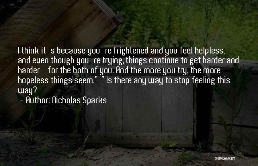 Nicholas Sparks Quotes: I Think It's Because You're Frightened And You Feel Helpless, And Even Though You're Trying, Things Continue To Get Harder