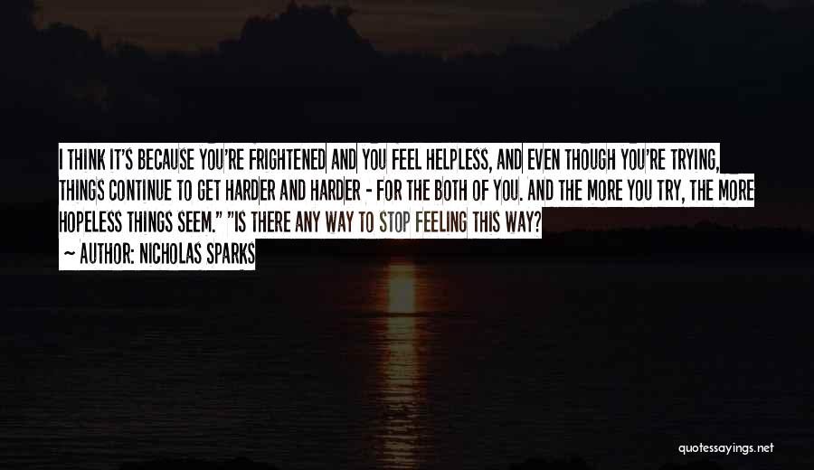 Nicholas Sparks Quotes: I Think It's Because You're Frightened And You Feel Helpless, And Even Though You're Trying, Things Continue To Get Harder