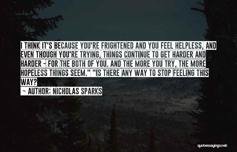 Nicholas Sparks Quotes: I Think It's Because You're Frightened And You Feel Helpless, And Even Though You're Trying, Things Continue To Get Harder