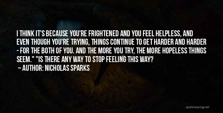 Nicholas Sparks Quotes: I Think It's Because You're Frightened And You Feel Helpless, And Even Though You're Trying, Things Continue To Get Harder