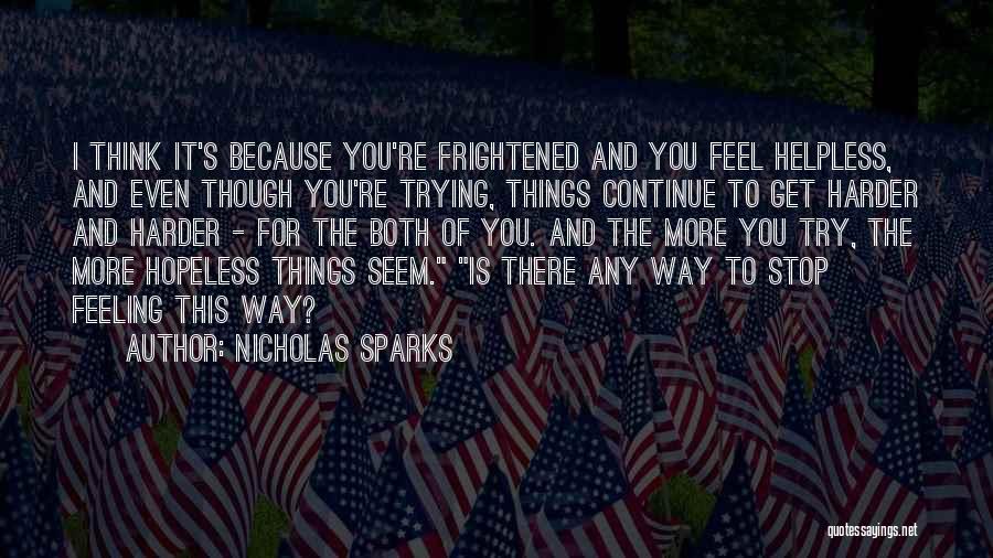 Nicholas Sparks Quotes: I Think It's Because You're Frightened And You Feel Helpless, And Even Though You're Trying, Things Continue To Get Harder