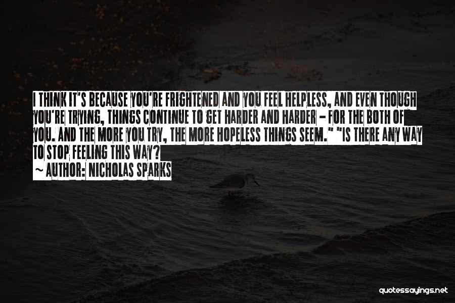 Nicholas Sparks Quotes: I Think It's Because You're Frightened And You Feel Helpless, And Even Though You're Trying, Things Continue To Get Harder