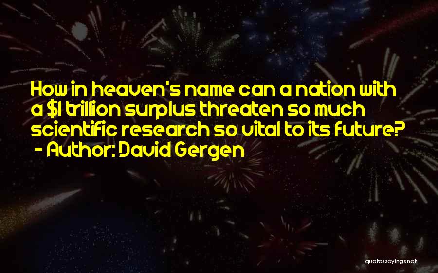 David Gergen Quotes: How In Heaven's Name Can A Nation With A $1 Trillion Surplus Threaten So Much Scientific Research So Vital To