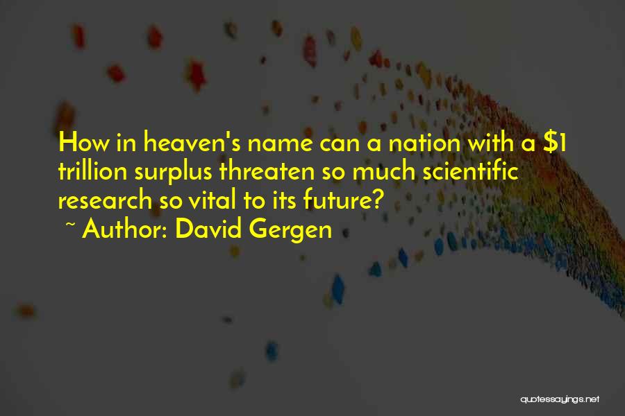 David Gergen Quotes: How In Heaven's Name Can A Nation With A $1 Trillion Surplus Threaten So Much Scientific Research So Vital To