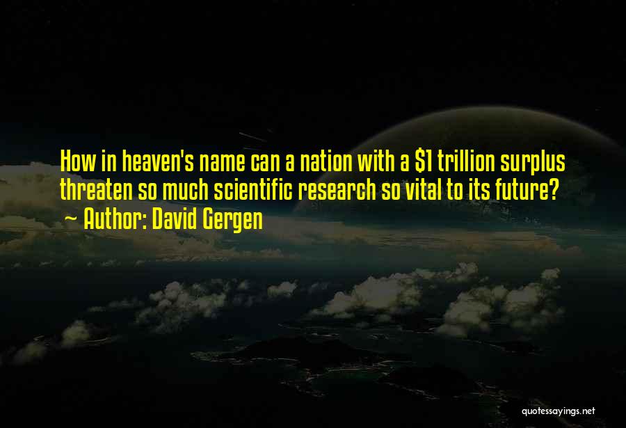 David Gergen Quotes: How In Heaven's Name Can A Nation With A $1 Trillion Surplus Threaten So Much Scientific Research So Vital To
