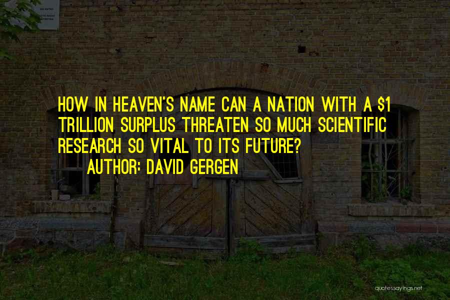 David Gergen Quotes: How In Heaven's Name Can A Nation With A $1 Trillion Surplus Threaten So Much Scientific Research So Vital To