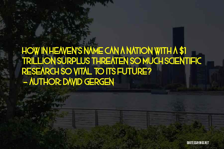 David Gergen Quotes: How In Heaven's Name Can A Nation With A $1 Trillion Surplus Threaten So Much Scientific Research So Vital To