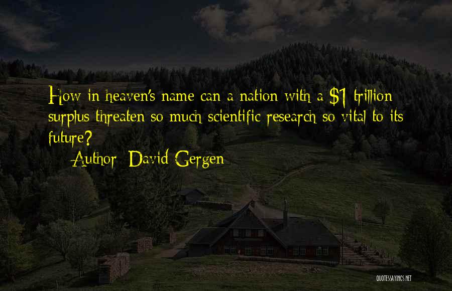 David Gergen Quotes: How In Heaven's Name Can A Nation With A $1 Trillion Surplus Threaten So Much Scientific Research So Vital To