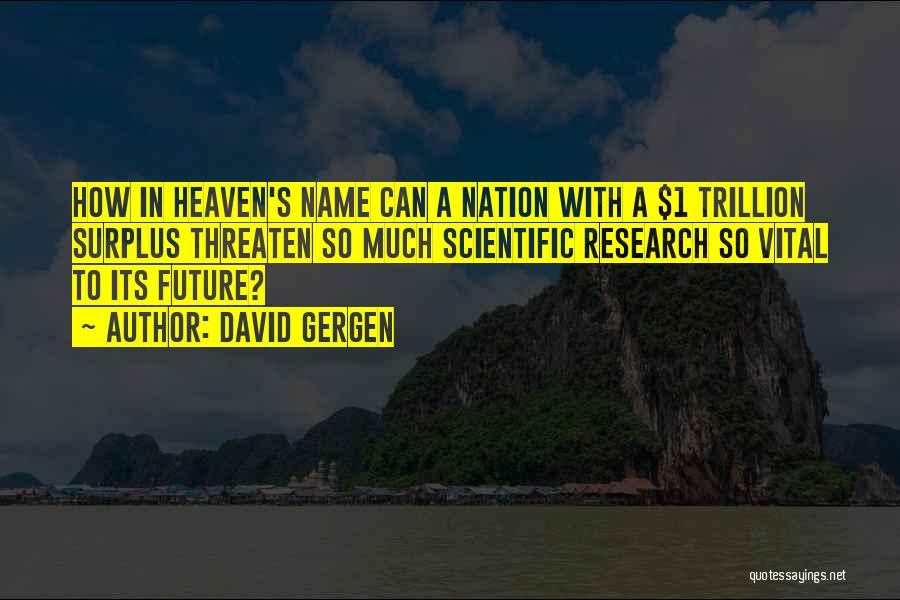 David Gergen Quotes: How In Heaven's Name Can A Nation With A $1 Trillion Surplus Threaten So Much Scientific Research So Vital To