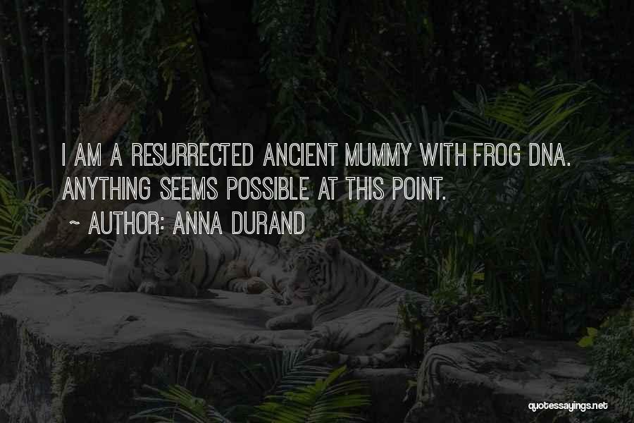 Anna Durand Quotes: I Am A Resurrected Ancient Mummy With Frog Dna. Anything Seems Possible At This Point.