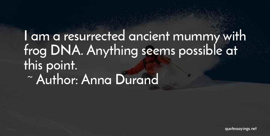 Anna Durand Quotes: I Am A Resurrected Ancient Mummy With Frog Dna. Anything Seems Possible At This Point.