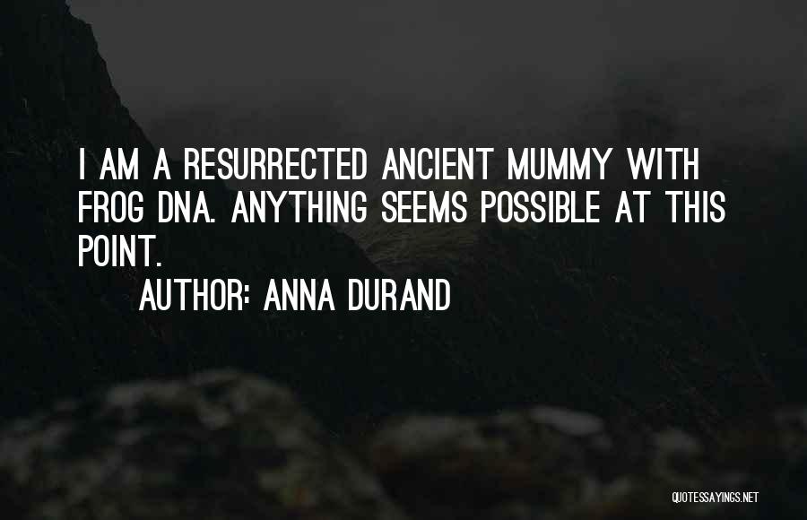 Anna Durand Quotes: I Am A Resurrected Ancient Mummy With Frog Dna. Anything Seems Possible At This Point.