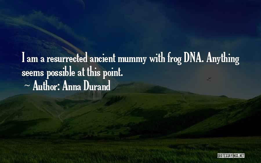 Anna Durand Quotes: I Am A Resurrected Ancient Mummy With Frog Dna. Anything Seems Possible At This Point.