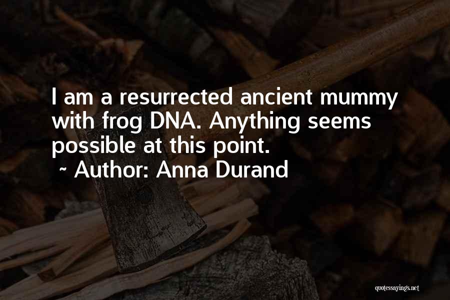 Anna Durand Quotes: I Am A Resurrected Ancient Mummy With Frog Dna. Anything Seems Possible At This Point.