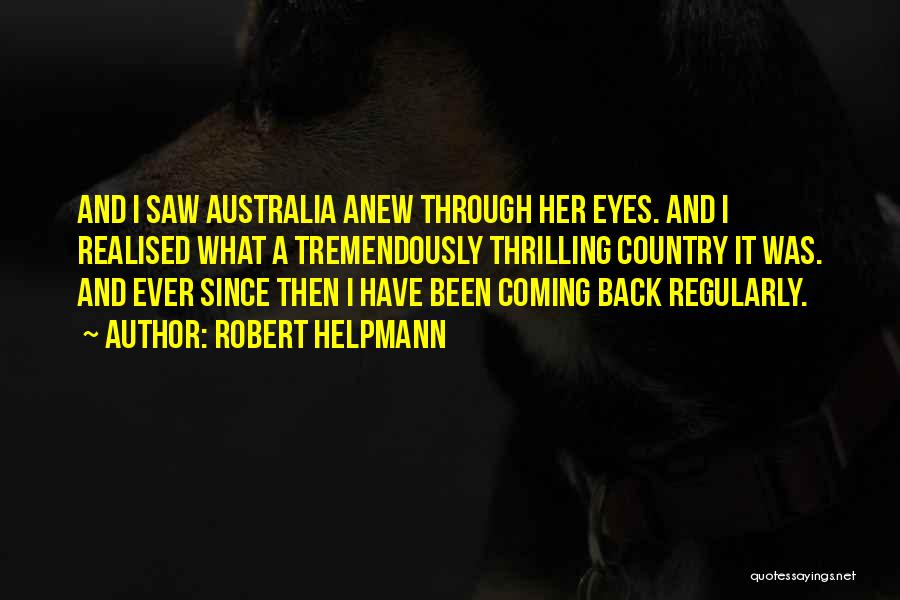 Robert Helpmann Quotes: And I Saw Australia Anew Through Her Eyes. And I Realised What A Tremendously Thrilling Country It Was. And Ever