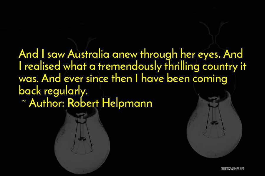 Robert Helpmann Quotes: And I Saw Australia Anew Through Her Eyes. And I Realised What A Tremendously Thrilling Country It Was. And Ever