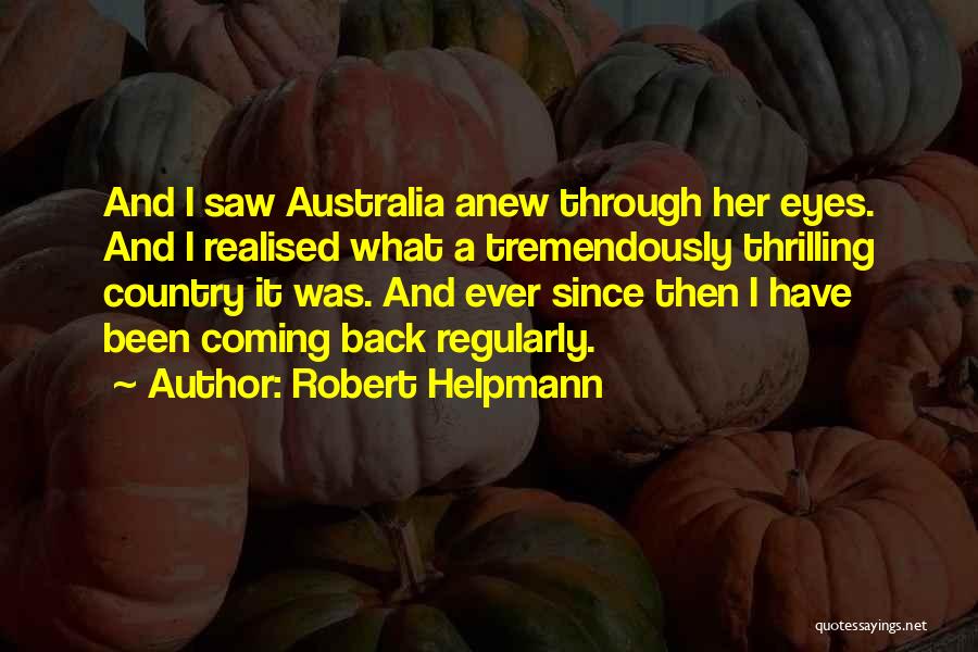Robert Helpmann Quotes: And I Saw Australia Anew Through Her Eyes. And I Realised What A Tremendously Thrilling Country It Was. And Ever