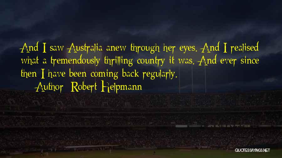 Robert Helpmann Quotes: And I Saw Australia Anew Through Her Eyes. And I Realised What A Tremendously Thrilling Country It Was. And Ever