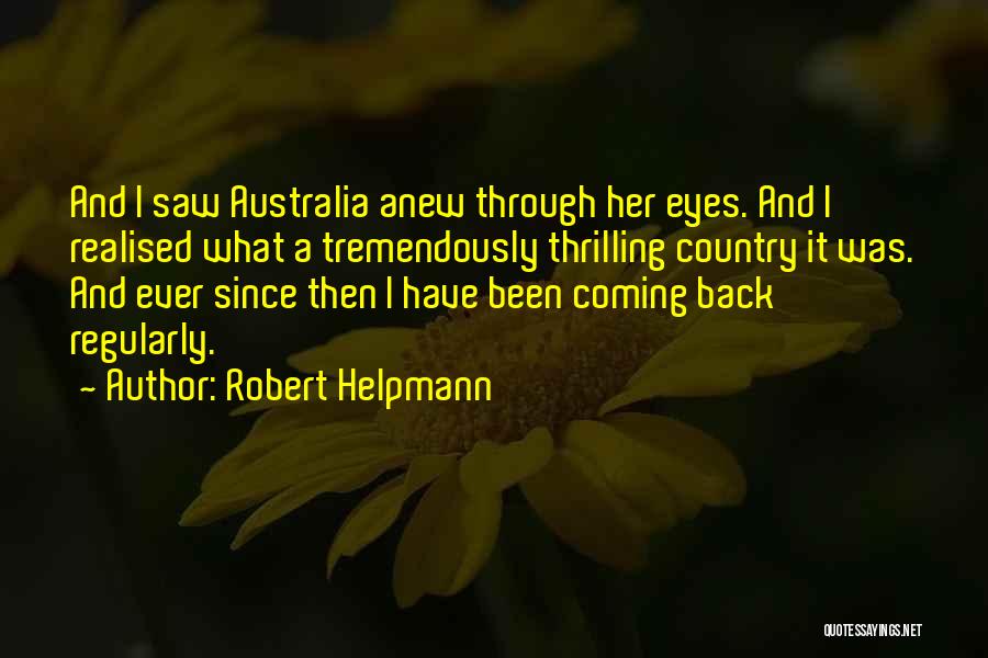 Robert Helpmann Quotes: And I Saw Australia Anew Through Her Eyes. And I Realised What A Tremendously Thrilling Country It Was. And Ever