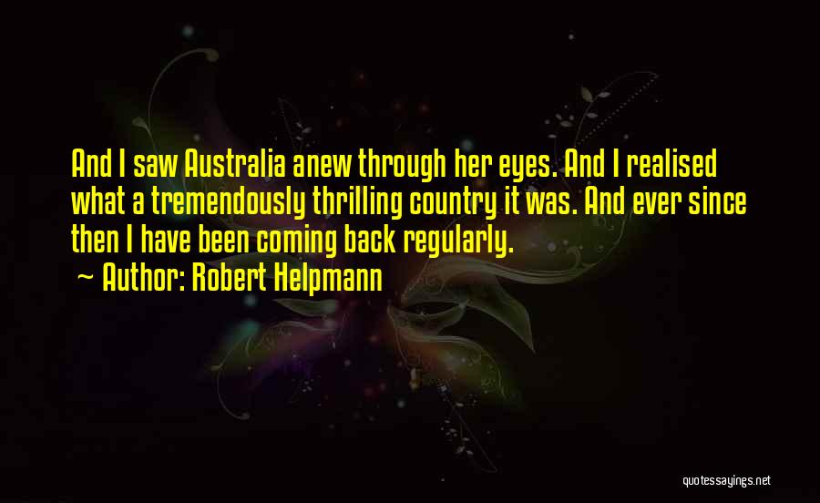 Robert Helpmann Quotes: And I Saw Australia Anew Through Her Eyes. And I Realised What A Tremendously Thrilling Country It Was. And Ever