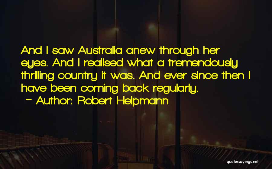 Robert Helpmann Quotes: And I Saw Australia Anew Through Her Eyes. And I Realised What A Tremendously Thrilling Country It Was. And Ever