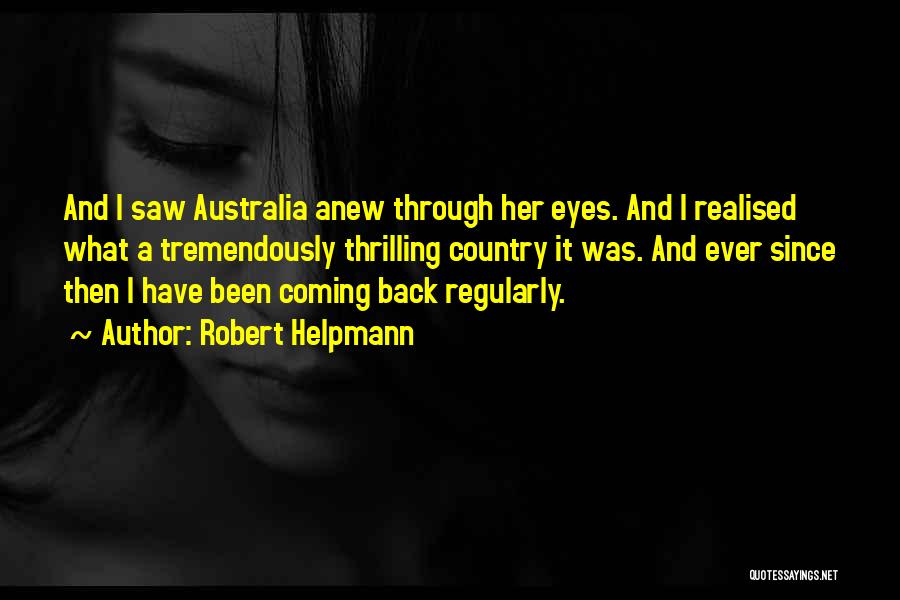 Robert Helpmann Quotes: And I Saw Australia Anew Through Her Eyes. And I Realised What A Tremendously Thrilling Country It Was. And Ever