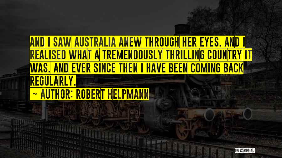 Robert Helpmann Quotes: And I Saw Australia Anew Through Her Eyes. And I Realised What A Tremendously Thrilling Country It Was. And Ever