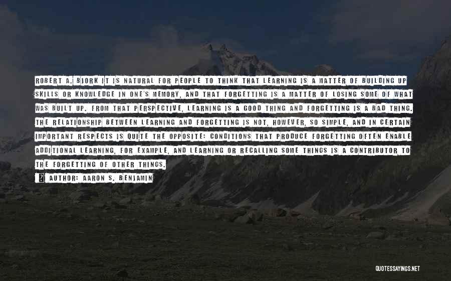 Aaron S. Benjamin Quotes: Robert A. Bjork It Is Natural For People To Think That Learning Is A Matter Of Building Up Skills Or