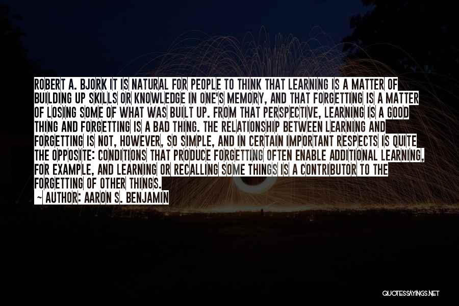 Aaron S. Benjamin Quotes: Robert A. Bjork It Is Natural For People To Think That Learning Is A Matter Of Building Up Skills Or