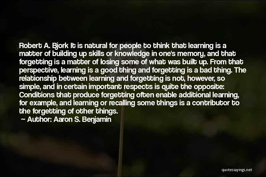 Aaron S. Benjamin Quotes: Robert A. Bjork It Is Natural For People To Think That Learning Is A Matter Of Building Up Skills Or