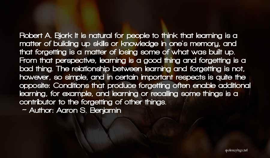 Aaron S. Benjamin Quotes: Robert A. Bjork It Is Natural For People To Think That Learning Is A Matter Of Building Up Skills Or