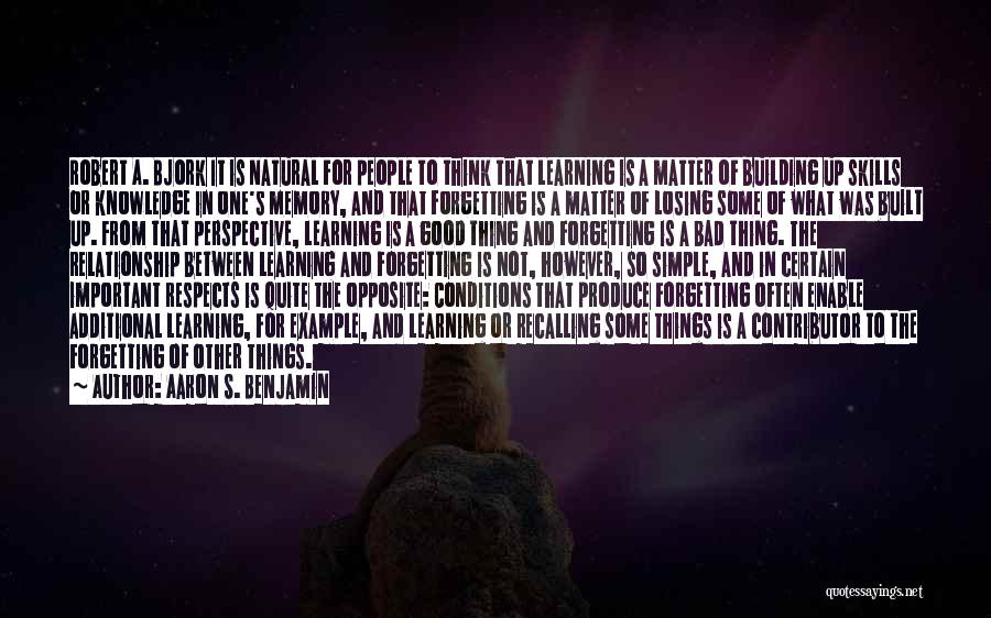 Aaron S. Benjamin Quotes: Robert A. Bjork It Is Natural For People To Think That Learning Is A Matter Of Building Up Skills Or