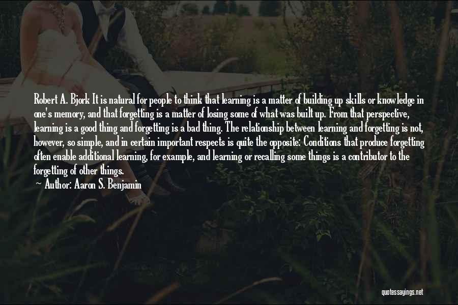 Aaron S. Benjamin Quotes: Robert A. Bjork It Is Natural For People To Think That Learning Is A Matter Of Building Up Skills Or