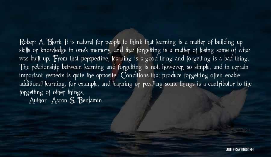 Aaron S. Benjamin Quotes: Robert A. Bjork It Is Natural For People To Think That Learning Is A Matter Of Building Up Skills Or