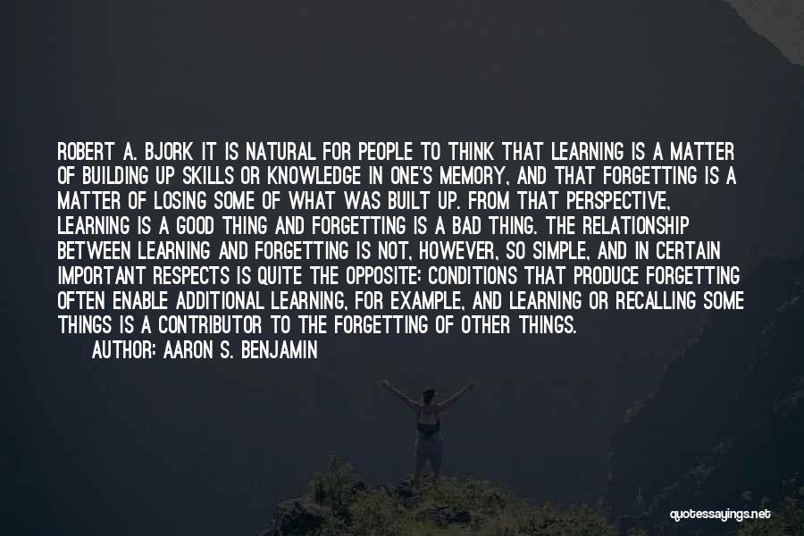 Aaron S. Benjamin Quotes: Robert A. Bjork It Is Natural For People To Think That Learning Is A Matter Of Building Up Skills Or