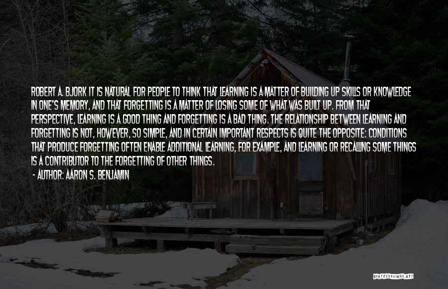 Aaron S. Benjamin Quotes: Robert A. Bjork It Is Natural For People To Think That Learning Is A Matter Of Building Up Skills Or