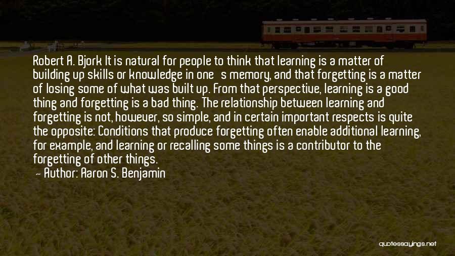 Aaron S. Benjamin Quotes: Robert A. Bjork It Is Natural For People To Think That Learning Is A Matter Of Building Up Skills Or