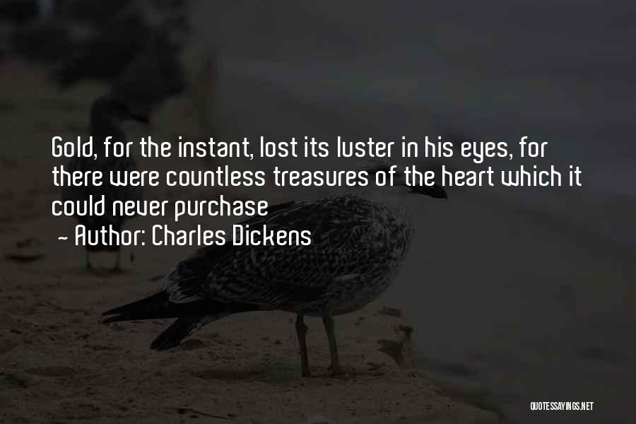 Charles Dickens Quotes: Gold, For The Instant, Lost Its Luster In His Eyes, For There Were Countless Treasures Of The Heart Which It