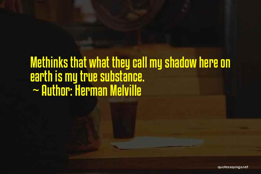 Herman Melville Quotes: Methinks That What They Call My Shadow Here On Earth Is My True Substance.