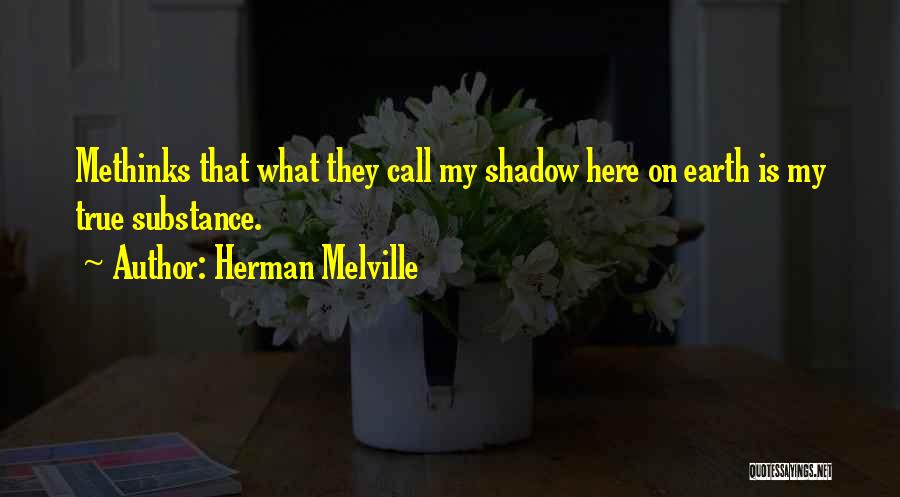 Herman Melville Quotes: Methinks That What They Call My Shadow Here On Earth Is My True Substance.