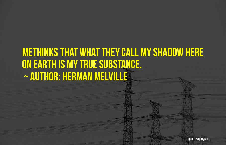 Herman Melville Quotes: Methinks That What They Call My Shadow Here On Earth Is My True Substance.