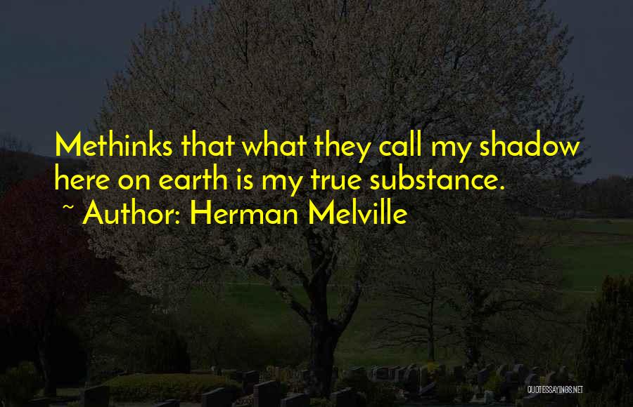 Herman Melville Quotes: Methinks That What They Call My Shadow Here On Earth Is My True Substance.