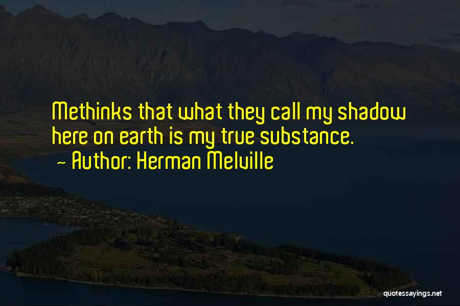 Herman Melville Quotes: Methinks That What They Call My Shadow Here On Earth Is My True Substance.