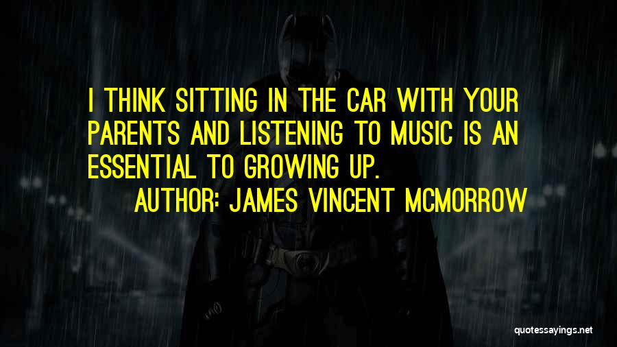 James Vincent McMorrow Quotes: I Think Sitting In The Car With Your Parents And Listening To Music Is An Essential To Growing Up.