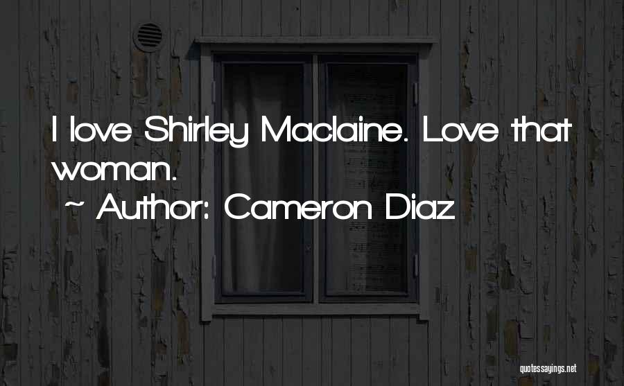 Cameron Diaz Quotes: I Love Shirley Maclaine. Love That Woman.