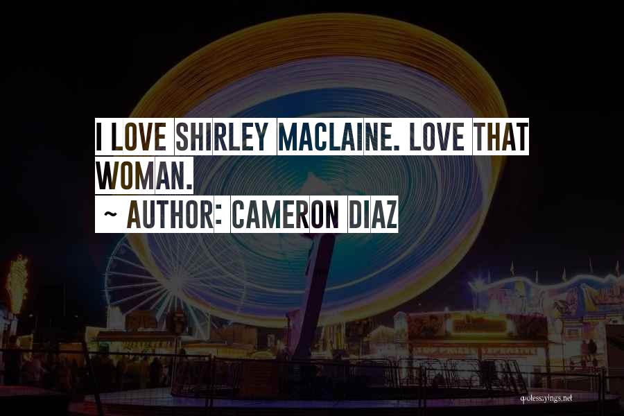 Cameron Diaz Quotes: I Love Shirley Maclaine. Love That Woman.