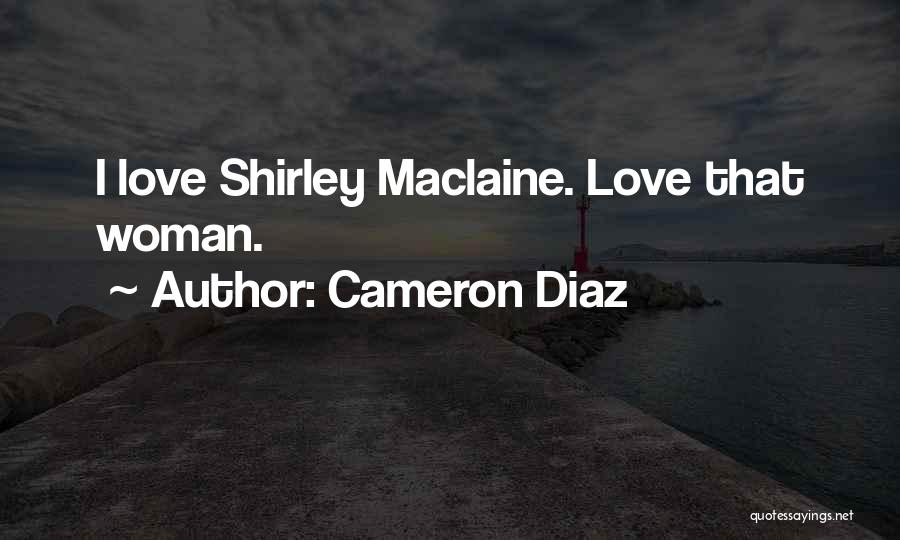 Cameron Diaz Quotes: I Love Shirley Maclaine. Love That Woman.