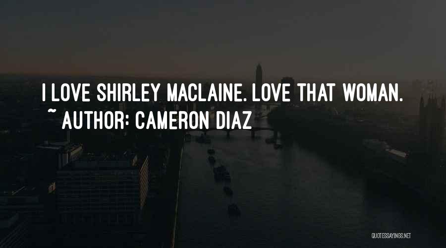 Cameron Diaz Quotes: I Love Shirley Maclaine. Love That Woman.