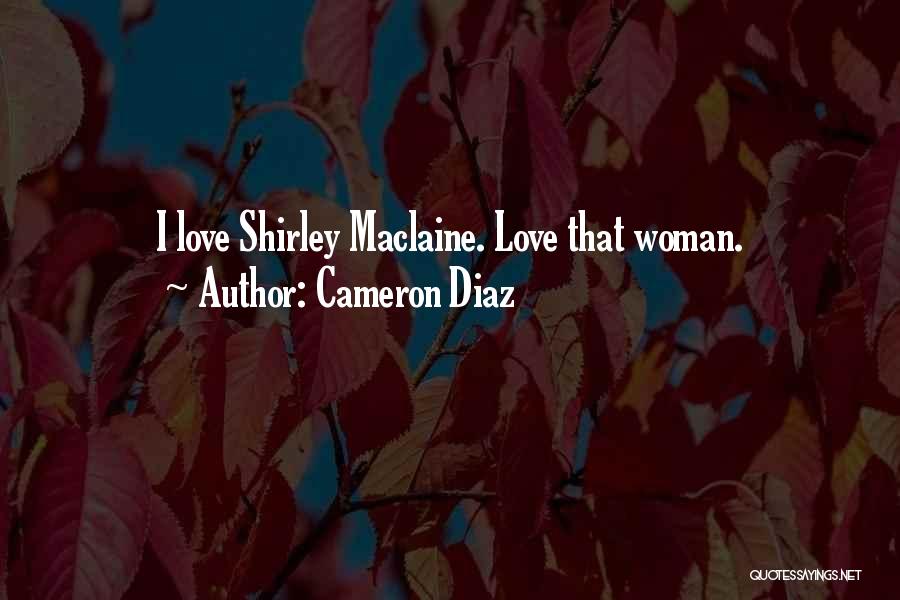 Cameron Diaz Quotes: I Love Shirley Maclaine. Love That Woman.